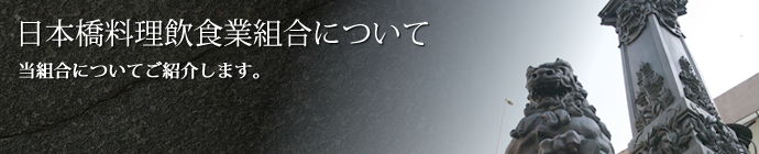 日本橋料理飲食業組合について 当組合についてご紹介します。