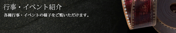 行事イベント紹介　各種行事・イベントの様子をご覧いただけます。